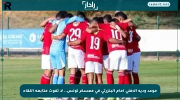 موعد ودية الأهلي أمام البنزرتي في معسكر تونس.. لا تفوت متابعة اللقاء